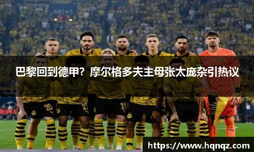 巴黎回到德甲？摩尔格多夫主母张太庞杂引热议