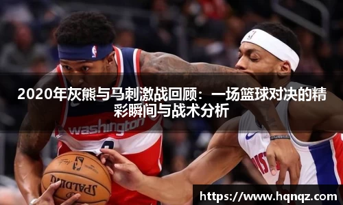 2020年灰熊与马刺激战回顾：一场篮球对决的精彩瞬间与战术分析